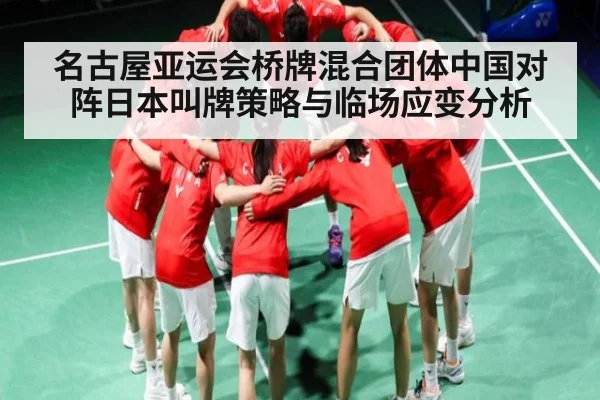 名古屋亚运会桥牌混合团体中国对阵日本叫牌策略与临场应变分析