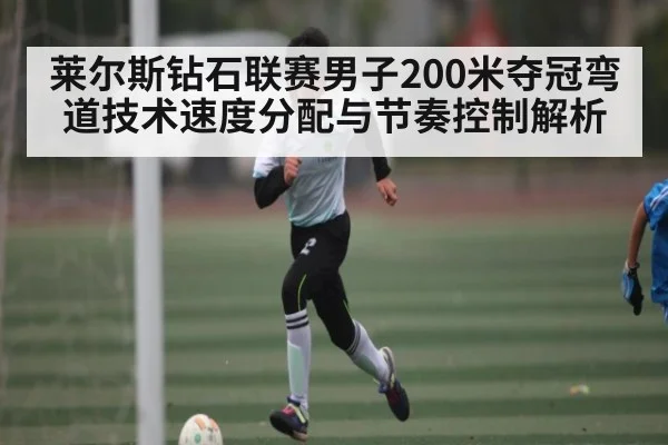 莱尔斯钻石联赛男子200米夺冠弯道技术速度分配与节奏控制解析（NG28）
